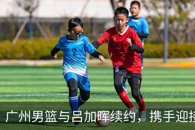 广州男篮与吕加晖续约，携手迎接新赛季