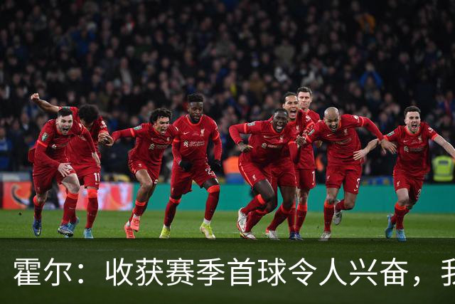 霍尔：收获赛季首球令人兴奋，我们最终成功锁定胜局
