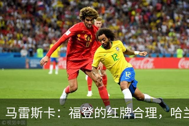 马雷斯卡：福登的红牌合理，哈兰德没有越位干扰